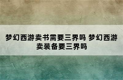 梦幻西游卖书需要三界吗 梦幻西游卖装备要三界吗